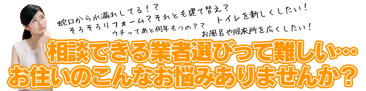 相談できる業者選びって難しい…お住いのこんなお悩みありませんか？